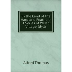 

Книга In the Land of the Harp and Feathers: A Series of Welsh Village Idylls