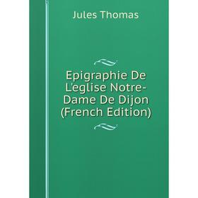 

Книга Epigraphie De L'eglise Notre-Dame De Dijon (French Edition)