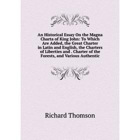 

Книга An Historical Essay On the Magna Charta of King John: To Which Are Added, the Great Charter in Latin and English, the Charters of Liberties and.