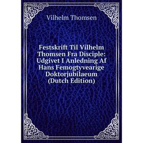 

Книга Festskrift Til Vilhelm Thomsen Fra Disciple: Udgivet I Anledning Af Hans Femogtyvearige Doktorjubilaeum