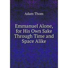 

Книга Emmanuel Alone, for His Own Sake Through Time and Space Alike