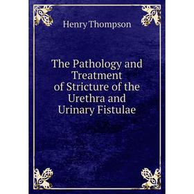 

Книга The Pathology and Treatment of Stricture of the Urethra and Urinary Fistulae