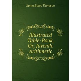 

Книга Illustrated Table-Book, Or, Juvenile Arithmetic