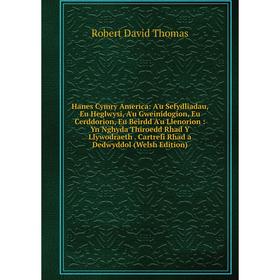 

Книга Hanes Cymry America: A'u Sefydliadau, Eu Heglwysi, A'u Gweinidogion, Eu Cerddorion, Eu Beirdd A'u Llenorion: Yn Nghyda Thiroedd Rhad Y Llywodrae