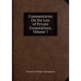 

Книга Commentaries On the Law of Private Corporations, Volume 7