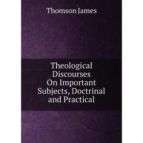 

Книга Theological Discourses On Important Subjects, Doctrinal and Practical