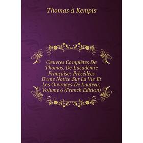 

Книга Oeuvres complètes De Thomas, De L'académie Française: Précédées D'une Notice sur la vie et les ouvrage s De L'auteur, Volume 6