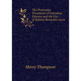 

Книга The Preventive Treatment of Calculous Disease and the Use of Solvent Remedies Lects