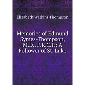 

Книга Memories of Edmund Symes-Thompson, MD, FRCP: A Follower of St Luke