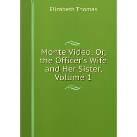 

Книга Monte Video: or the Officer's Wife and Her Sister, Volume 1