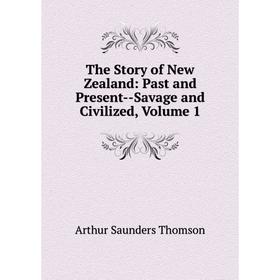 

Книга The Story of New Zealand: Past and Present-Savage and Civilized, Volume 1