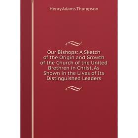 

Книга Our Bishops: A Sketch of the Origin and Growth of the Church of the United Brethren in Christ, As Shown in the Lives of Its Distinguished Leader