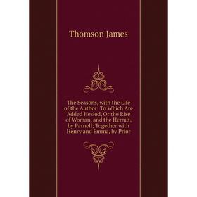 

Книга The Seasons, with the Life of the Author: To Which Are Added Hesiod, Or the Rise of Woman, and the Hermit, by Parnell; Together with Henry and E