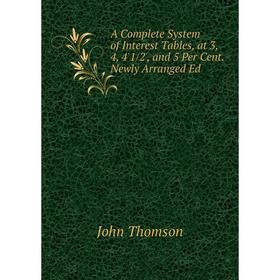 

Книга A Complete System of Interest Tables, at 3, 4, 4'1/2', and 5 Per Cent. Newly Arranged Ed