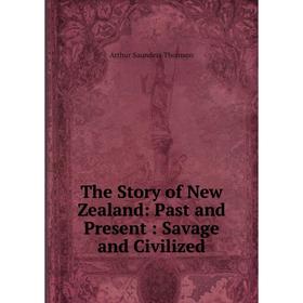 

Книга The Story of New Zealand: Past and Present: Savage and Civilized