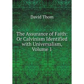 

Книга The Assurance of Faith: Or Calvinism Identified with Universalism, Volume 1