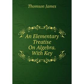 

Книга An Elementary Treatise On Algebra. With Key