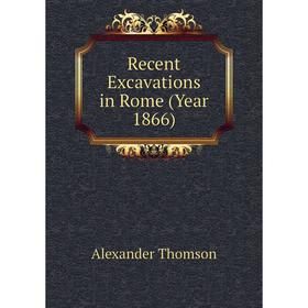 

Книга Recent Excavations in Rome (Year 1866)