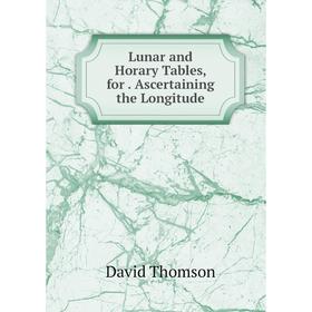 

Книга Lunar and Horary Tables, for Ascertaining the Longitude