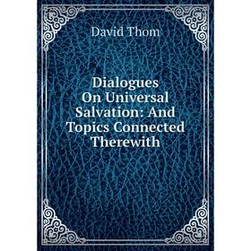 

Книга Dialogues On Universal Salvation: And Topics Connected Therewith