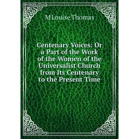 

Книга Centenary Voices: Or a Part of the Work of the Women of the Universalist Church from Its Centenary to the Present Time