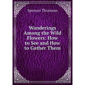 

Книга Wanderings Among the Wild Flowers: How to See and How to Gather Them