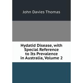 

Книга Hydatid Disease, with Special Reference to Its Prevalence in Australia, Volume 2