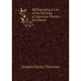 

Книга Bibliographical List of the Writings of Algernon Charles Swinburne