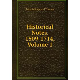 

Книга Historical Notes. 1509-1714, Volume 1