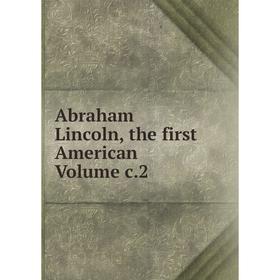 

Книга Abraham Lincoln, the first American Volume c.2