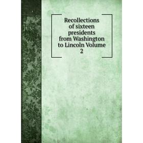 

Книга Recollections of sixteen presidents from Washington to Lincoln Volume 2