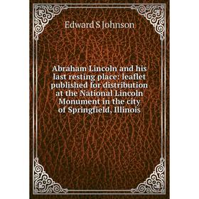 

Книга Abraham Lincoln and his last resting place: leaflet published for distribution at the National Lincoln Monument in the city of Springfield, Illi