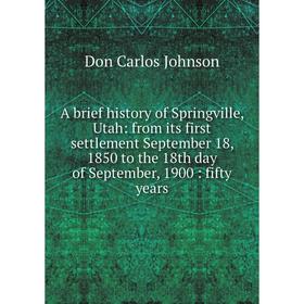 

Книга A brief history of Springville, Utah: from its first settlement September 18, 1850 to the 18th day of September, 1900: fifty years