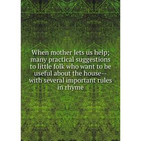 

Книга When mother lets us help; many practical suggestions to little folk who want to be useful about the house-with several important rules in rhyme