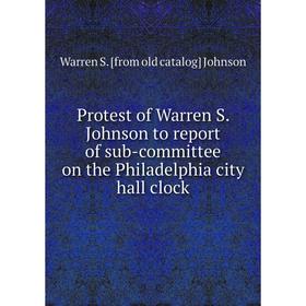 

Книга Protest of Warren S. Johnson to report of sub-committee on the Philadelphia city hall clock