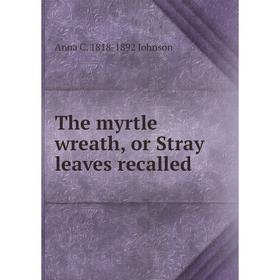 

Книга The myrtle wreath, or Stray leaves recalled