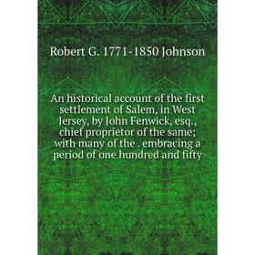 

Книга An historical account of the first settlement of Salem, in West Jersey, by John Fenwick, esq., chief proprietor of the same; with many of the. e