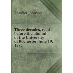 

Книга Three decades, read before the alumni of the University of Rochester, June 19, 1894