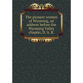 

Книга The pioneer women of Wyoming, an address before the Wyoming Valley chapter, D. A. R.