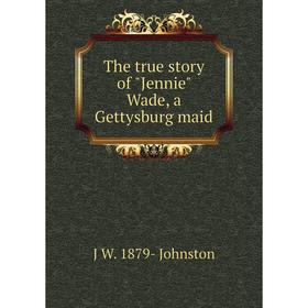 

Книга The true story of Jennie Wade, a Gettysburg maid