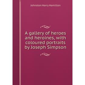 

Книга A gallery of heroes and heroines, with coloured portraits by Joseph Simpson