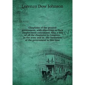 

Книга Chaplains of the general government, with objections to their employment considered. Also, a list of all the chaplains to Congress, in the army