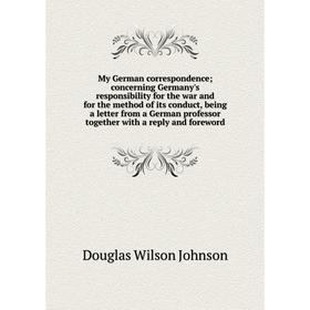 

Книга My German correspondence; concerning Germany's responsibility for the war and for the method of its conduct, being a letter from a German profes
