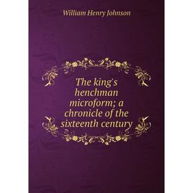 

Книга The king's henchman microform; a chronicle of the sixteenth century
