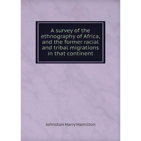 

Книга A survey of the ethnography of Africa, and the former racial and tribal migrations in that continent