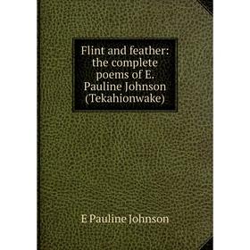 

Книга Flint and feather: the complete poems of E. Pauline Johnson (Tekahionwake)