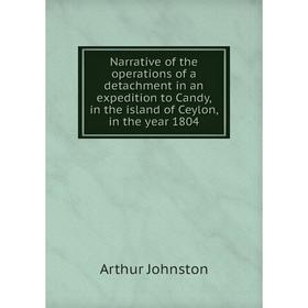 

Книга Narrative of the operations of a detachment in an expedition to Candy, in the island of Ceylon, in the year 1804