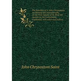 

Книга The homilies of S. John Chrysostom, Archbishop of Constaninople, on the First Epistle of St. Paul the Apostle to the Corinthians, translated, wi
