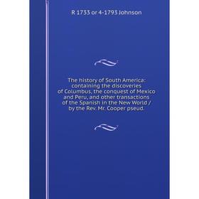 

Книга The history of South America: containing the discoveries of Columbus, the conquest of Mexico and Peru, and other transactions of the Spanish in