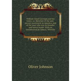 

Книга William Lloyd Garrison and his times; or, Sketches of the anti-slavery movement in America, and of the man who was its founder and moral leader.
